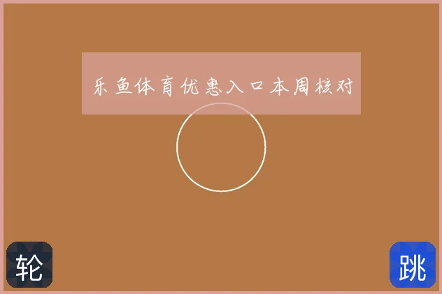 乐鱼体育优惠入口本周核对
