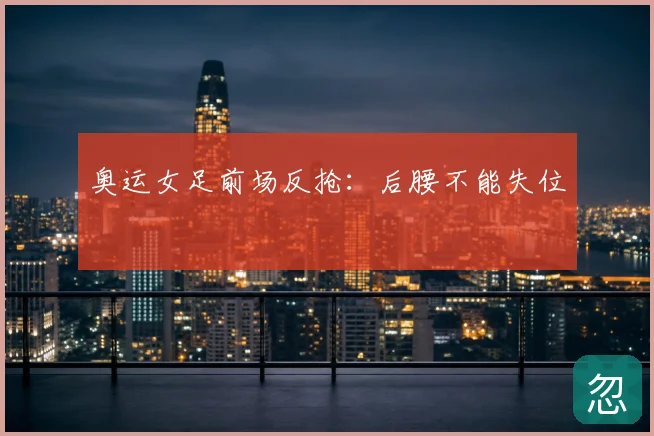 奥运女足前场反抢：后腰不能失位
