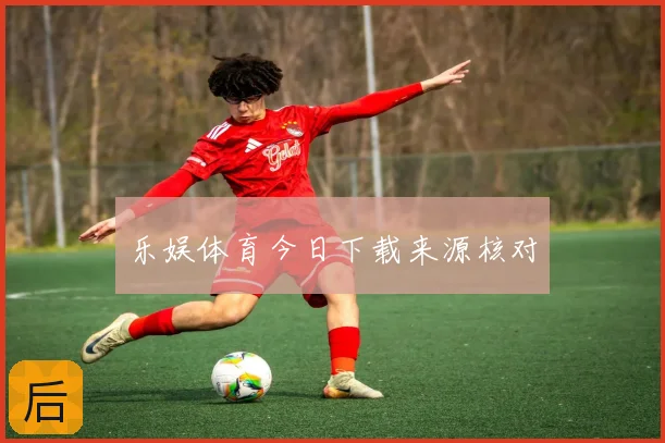 乐娱体育今日下载来源核对