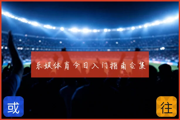 乐娱体育今日入门指南合集
