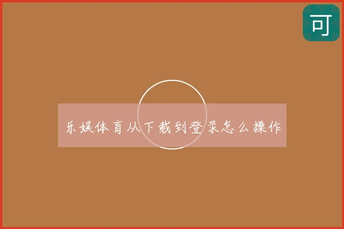 乐娱体育从下载到登录怎么操作