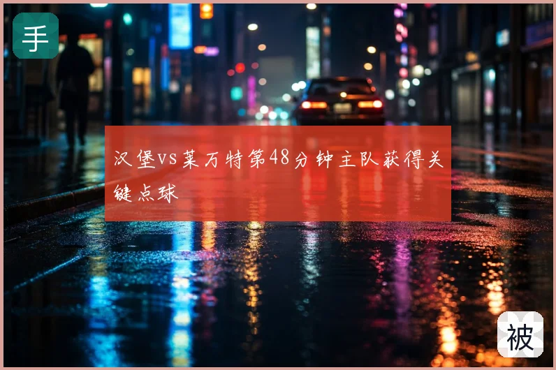 汉堡vs莱万特第48分钟主队获得关键点球